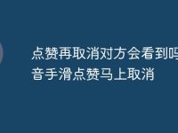 点赞再取消对方会看到吗 抖音手滑点赞马上取消-路由网