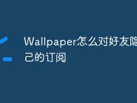 Wallpaper怎么对好友隐藏自己的订阅-路由网