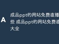 成品ppt的网站免费直播有哪些 成品ppt的网站免费直播大全-路由网