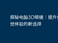 探秘电脑3D眼镜:提升您视觉体验的新选择-路由网