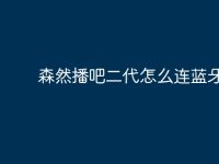 森然播吧二代怎么连蓝牙?-路由网