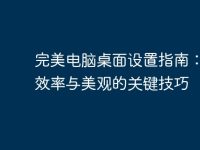 完美电脑桌面设置指南:提升效率与美观的关键技巧-路由网