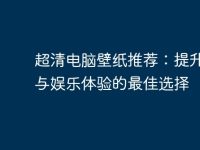 超清电脑壁纸推荐:提升工作与娱乐体验的最佳选择-路由网