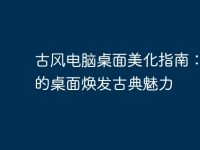 古风电脑桌面美化指南:让您的桌面焕发古典魅力-路由网