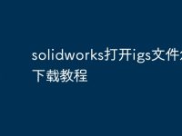 solidworks打开igs文件怎么下载教程-路由网