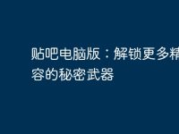 贴吧电脑版：解锁更多精彩内容的秘密武器-路由网