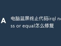 电脑蓝屏终止代码irql not less or equal怎么修复-路由网