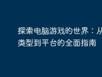 探索电脑游戏的世界：从游戏类型到平台的全面指南-路由网
