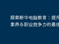 探索新华电脑教育:提升科技素养与职业竞争力的最佳选择-路由网