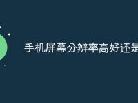 手机屏幕分辨率高好还是低好-路由网