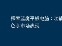 探索蓝魔平板电脑:功能、特色与市场表现-路由网