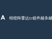 相控阵雷达tr组件越多越好吗-路由网