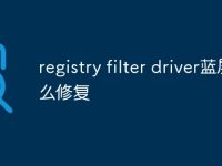 registry filter driver蓝屏怎么修复-路由网