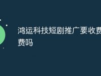 鸿运科技短剧推广要收费授权费吗-路由网