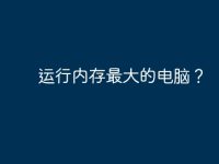 运行内存最大的电脑?-路由网