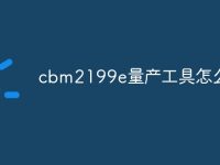 cbm2199e量产工具怎么使用-路由网