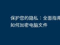 保护您的隐私：全面指南教您如何加密电脑文件-路由网