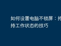 如何设置电脑不锁屏:持久保持工作状态的技巧-路由网