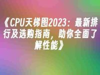 《CPU天梯图2023:最新排行及选购指南,助你全面了解性能》-路由网