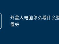 外星人电脑怎么看什么型号配置好-路由网