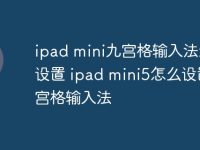 ipad mini九宫格输入法怎么设置 ipad mini5怎么设置九宫格输入法-路由网
