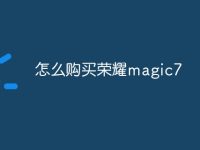 怎么购买荣耀magic7-路由网