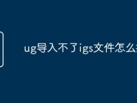 ug导入不了igs文件怎么打开-路由网