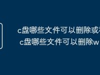 c盘哪些文件可以删除或移动 c盘哪些文件可以删除win10-路由网