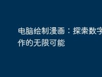 电脑绘制漫画:探索数字化创作的无限可能-路由网