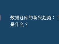 数据仓库的新兴趋势:下一步是什么?-路由网