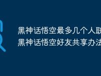 黑神话悟空最多几个人联机 黑神话悟空好友共享办法-路由网