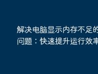 解决电脑显示内存不足的常见问题:快速提升运行效率-路由网