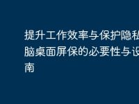 提升工作效率与保护隐私:电脑桌面屏保的必要性与设置指南-路由网