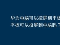 华为电脑可以投屏到平板,那平板可以投屏到电脑吗?-路由网