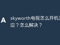 skyworth电视怎么开机没反应？怎么解决？-路由网
