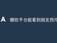 哪些平台能看到朋友照片-路由网
