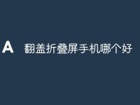 翻盖折叠屏手机哪个好-路由网