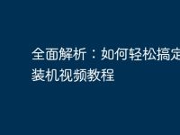 全面解析:如何轻松搞定电脑装机视频教程-路由网