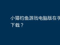小猫钓鱼游戏电脑版在手机里下载?-路由网