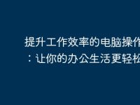 提升工作效率的电脑操作技巧：让你的办公生活更轻松-路由网