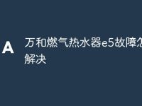 万和燃气热水器e5故障怎么解决-路由网