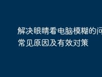 解决眼睛看电脑模糊的问题：常见原因及有效对策-路由网