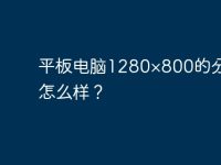 平板电脑1280×800的分辨率怎么样？-路由网