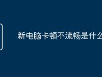 新电脑卡顿不流畅是什么原因-路由网