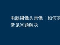 电脑摄像头录像：如何实现及常见问题解决-路由网