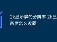 2k显示屏的分辨率 2k显示器画质怎么设置-路由网