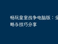 畅玩皇室战争电脑版：全面攻略与技巧分享-路由网