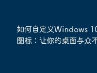 如何自定义Windows 10电脑图标:让你的桌面与众不同-路由网