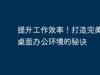 提升工作效率!打造完美电脑桌面办公环境的秘诀-路由网