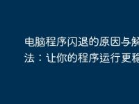 电脑程序闪退的原因与解决方法：让你的程序运行更稳定-路由网